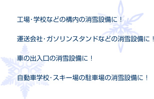 工場・学校などの構内の消雪設備に!運送会社・ガソリンスタンドなどの消雪設備に!民家の屋根雪・車の出入口の消雪設備!自動車学校・スキー場の駐車場の消雪設備!