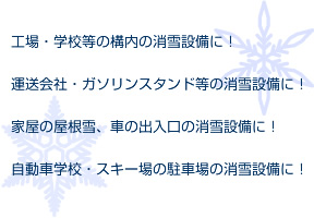 工場・学校等の構内の消雪設備に！運送会社・ガソリンスタンド等の消雪設備に！家屋の屋根雪、車の出入口の消雪設備に！自動車学校・スキー場の駐車場の消雪設備に！